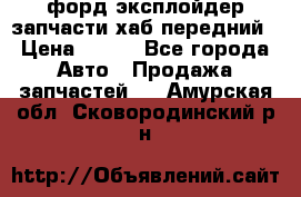 форд эксплойдер запчасти хаб передний › Цена ­ 100 - Все города Авто » Продажа запчастей   . Амурская обл.,Сковородинский р-н